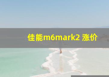 佳能m6mark2 涨价